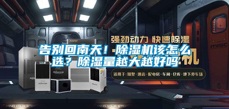 告別回南天！除濕機(jī)該怎么選？除濕量越大越好嗎