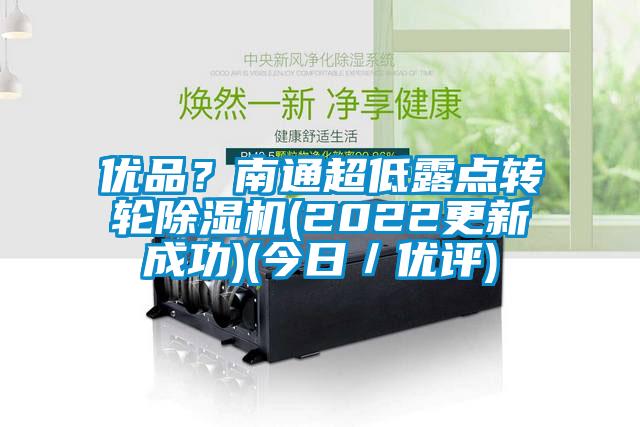 優(yōu)品？南通超低露點(diǎn)轉(zhuǎn)輪除濕機(jī)(2022更新成功)(今日／優(yōu)評(píng))