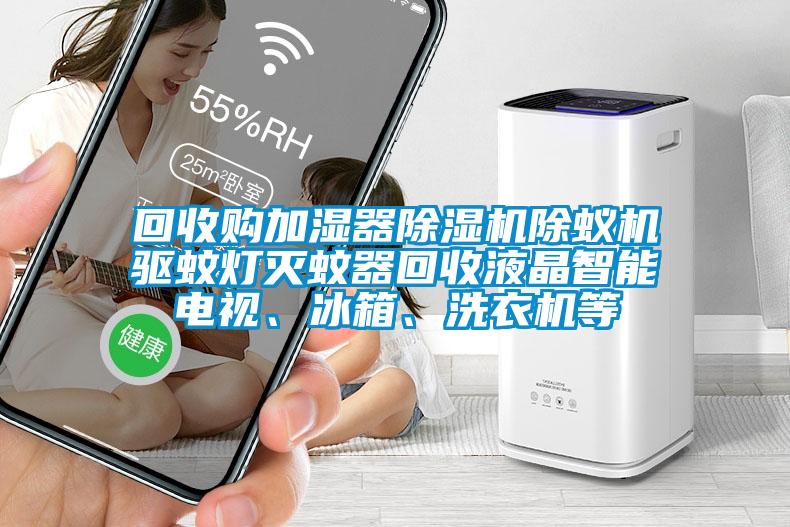 回收購加濕器除濕機(jī)除蟻機(jī)驅(qū)蚊燈滅蚊器回收液晶智能電視、冰箱、洗衣機(jī)等