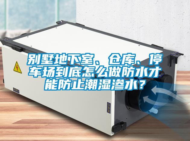 別墅地下室、倉庫、停車場到底怎么做防水才能防止潮濕滲水？