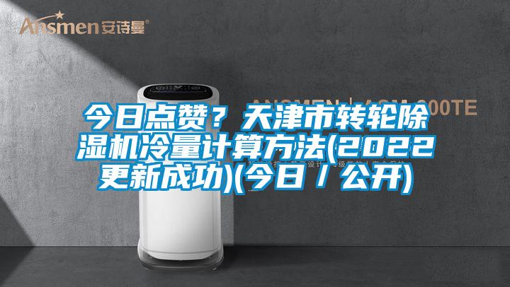 今日點(diǎn)贊？天津市轉(zhuǎn)輪除濕機(jī)冷量計(jì)算方法(2022更新成功)(今日／公開)