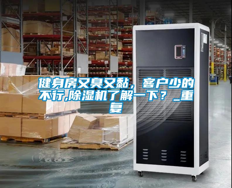 健身房又臭又黏，客戶少的不行,除濕機了解一下？_重復(fù)