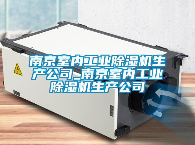 南京室內(nèi)工業(yè)除濕機生產(chǎn)公司_南京室內(nèi)工業(yè)除濕機生產(chǎn)公司