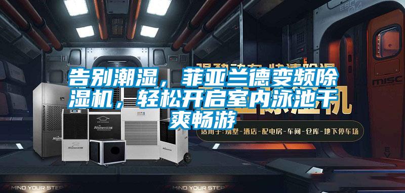 告別潮濕，菲亞蘭德變頻除濕機，輕松開啟室內(nèi)泳池干爽暢游