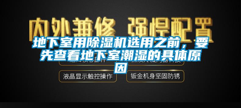 地下室用除濕機選用之前，要先查看地下室潮濕的具體原因