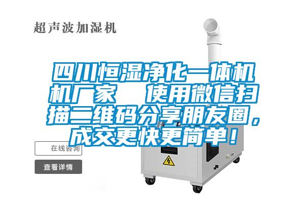 四川恒濕凈化一體機(jī)機(jī)廠家  使用微信掃描二維碼分享朋友圈，成交更快更簡(jiǎn)單！
