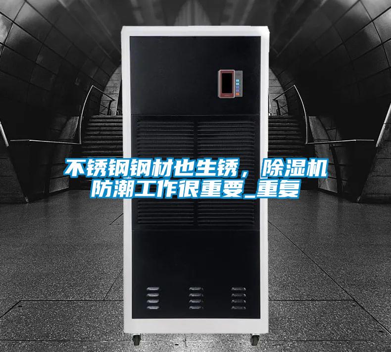 不銹鋼鋼材也生銹，除濕機防潮工作很重要_重復(fù)