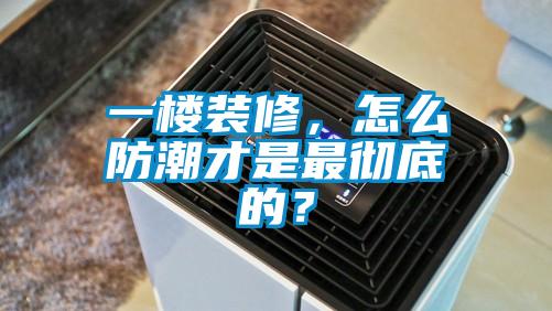 一樓裝修，怎么防潮才是最徹底的？