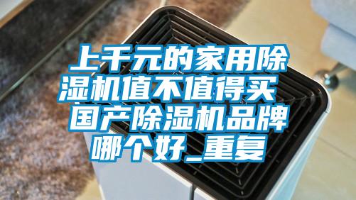 上千元的家用除濕機值不值得買 國產(chǎn)除濕機品牌哪個好_重復(fù)
