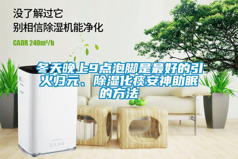 冬天晚上9點(diǎn)泡腳是最好的引火歸元、除濕化痰安神助眠的方法