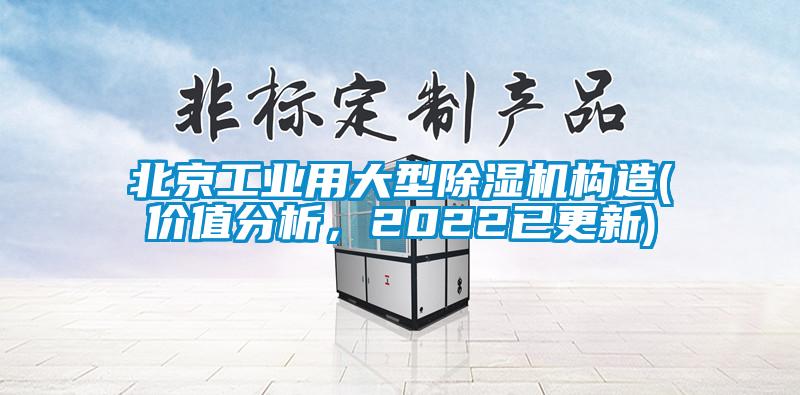 北京工業(yè)用大型除濕機構造(價值分析，2022已更新)