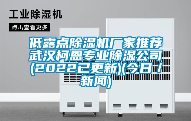 低露點(diǎn)除濕機(jī)廠(chǎng)家推薦武漢柯恩專(zhuān)業(yè)除濕公司(2022已更新)(今日／新聞)
