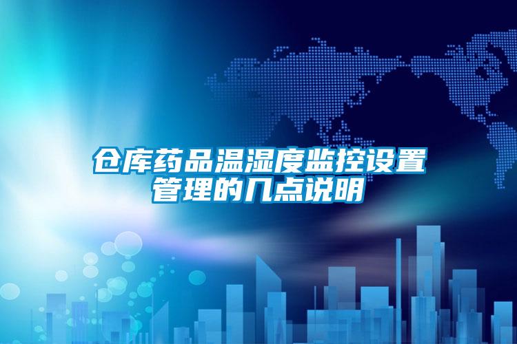 倉庫藥品溫濕度監(jiān)控設(shè)置管理的幾點說明