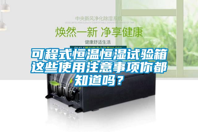 可程式恒溫恒濕試驗箱這些使用注意事項你都知道嗎？