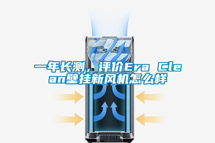 一年長測，評價Era Clean壁掛新風(fēng)機(jī)怎么樣
