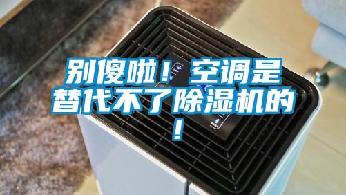 別傻啦！空調(diào)是替代不了除濕機(jī)的！