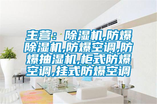 主營：除濕機,防爆除濕機,防爆空調(diào),防爆抽濕機,柜式防爆空調(diào),掛式防爆空調(diào)