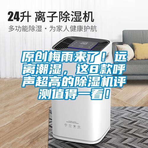 原創(chuàng)梅雨來了！遠(yuǎn)離潮濕，這8款呼聲超高的除濕機(jī)評測值得一看！