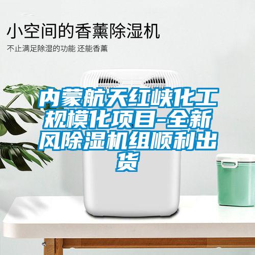 內(nèi)蒙航天紅峽化工規(guī)?；?xiàng)目-全新風(fēng)除濕機(jī)組順利出貨