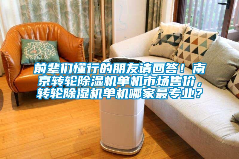 前輩們懂行的朋友請(qǐng)回答！南京轉(zhuǎn)輪除濕機(jī)單機(jī)市場(chǎng)售價(jià)，轉(zhuǎn)輪除濕機(jī)單機(jī)哪家最專(zhuān)業(yè)？