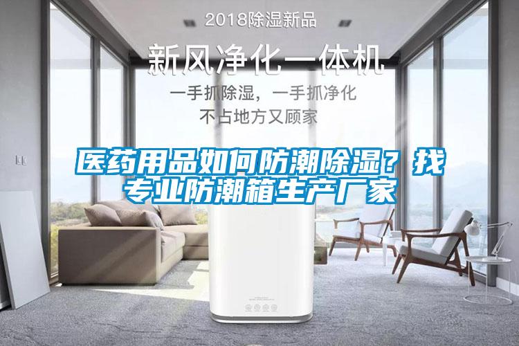 醫(yī)藥用品如何防潮除濕？找專業(yè)防潮箱生產(chǎn)廠家