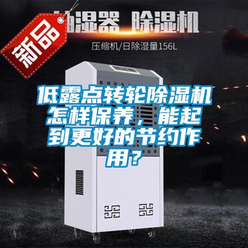 低露點(diǎn)轉(zhuǎn)輪除濕機(jī)怎樣保養(yǎng)，能起到更好的節(jié)約作用？