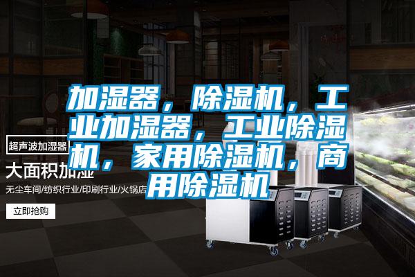 加濕器，除濕機(jī)，工業(yè)加濕器，工業(yè)除濕機(jī)，家用除濕機(jī)，商用除濕機(jī)