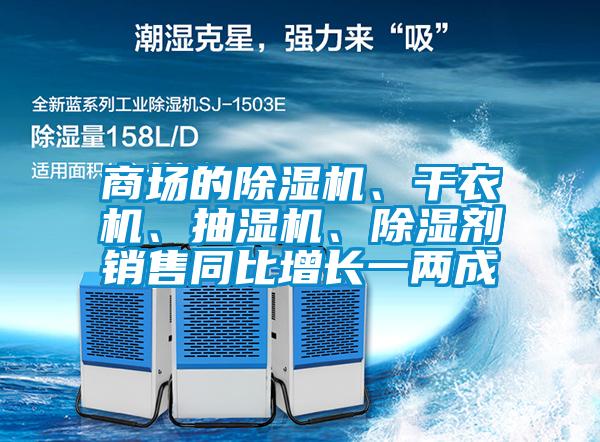 商場(chǎng)的除濕機(jī)、干衣機(jī)、抽濕機(jī)、除濕劑銷售同比增長(zhǎng)一兩成