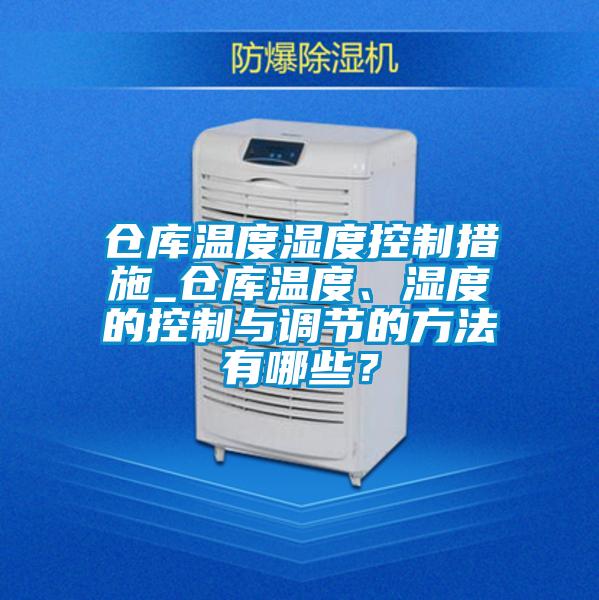 倉庫溫度濕度控制措施_倉庫溫度、濕度的控制與調(diào)節(jié)的方法有哪些？