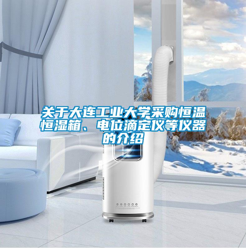 關(guān)于大連工業(yè)大學(xué)采購(gòu)恒溫恒濕箱、電位滴定儀等儀器的介紹