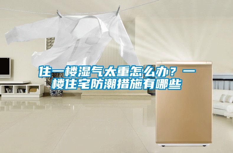 住一樓濕氣太重怎么辦？一樓住宅防潮措施有哪些