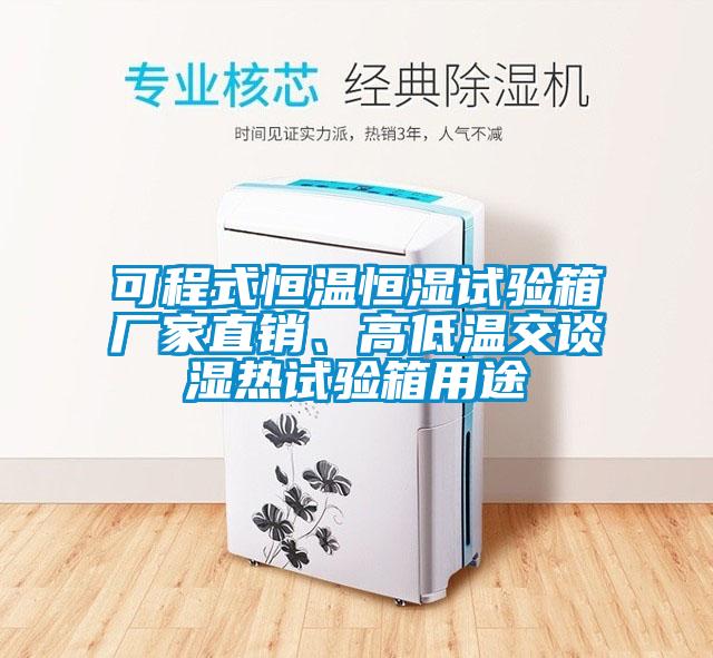 可程式恒溫恒濕試驗(yàn)箱廠家直銷、高低溫交談濕熱試驗(yàn)箱用途