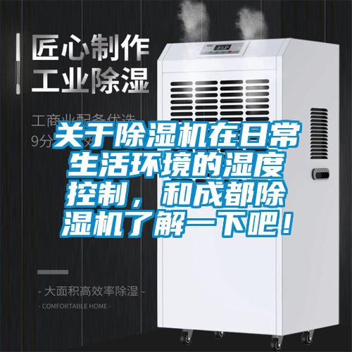 關(guān)于除濕機(jī)在日常生活環(huán)境的濕度控制，和成都除濕機(jī)了解一下吧！