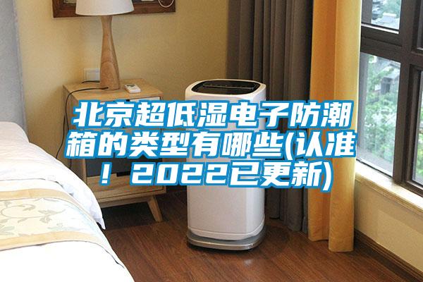 北京超低濕電子防潮箱的類型有哪些(認(rèn)準(zhǔn)！2022已更新)