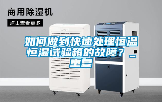 如何做到快速處理恒溫恒濕試驗(yàn)箱的故障？_重復(fù)