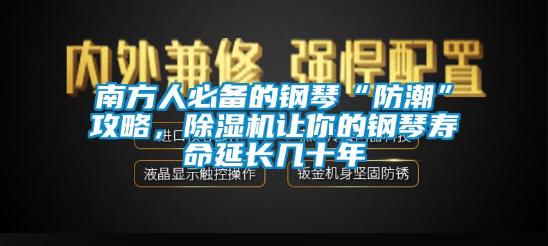 南方人必備的鋼琴“防潮”攻略，除濕機(jī)讓你的鋼琴壽命延長(zhǎng)幾十年