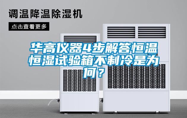 華高儀器4步解答恒溫恒濕試驗箱不制冷是為何？