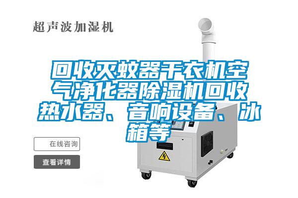 回收滅蚊器干衣機(jī)空氣凈化器除濕機(jī)回收熱水器、音響設(shè)備、冰箱等