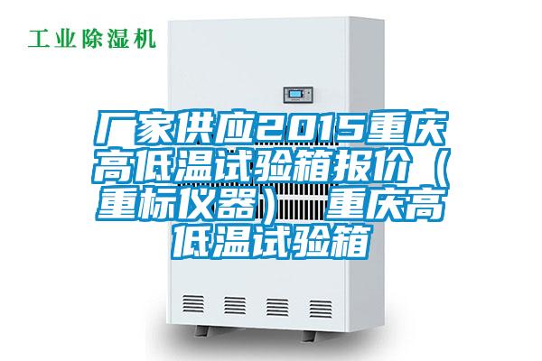 廠(chǎng)家供應(yīng)2015重慶高低溫試驗(yàn)箱報(bào)價(jià)（重標(biāo)儀器） 重慶高低溫試驗(yàn)箱