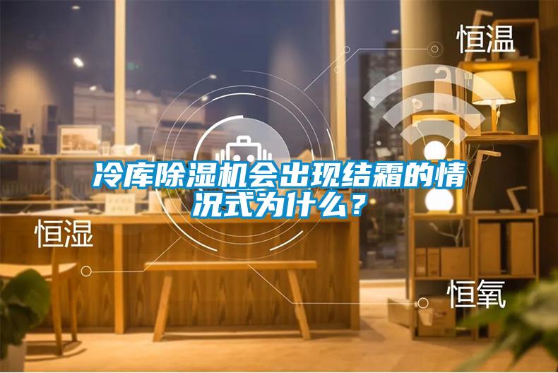 冷庫除濕機(jī)會出現(xiàn)結(jié)霜的情況式為什么？