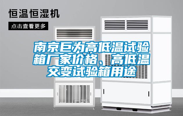 南京巨為高低溫試驗(yàn)箱廠家價格、高低溫交變試驗(yàn)箱用途