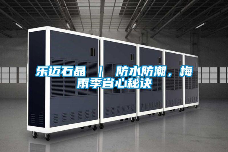 樂邁石晶 ｜ 防水防潮，梅雨季省心秘訣