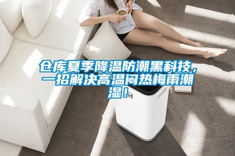倉庫夏季降溫防潮黑科技，一招解決高溫悶熱梅雨潮濕！