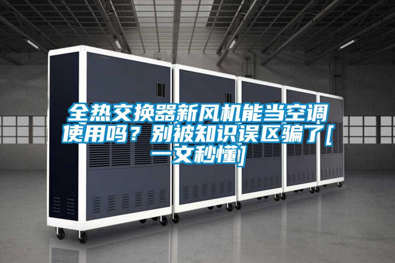全熱交換器新風機能當空調使用嗎？別被知識誤區(qū)騙了[一文秒懂]