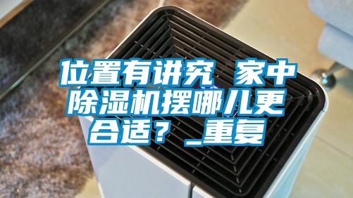 位置有講究 家中除濕機(jī)擺哪兒更合適？_重復(fù)