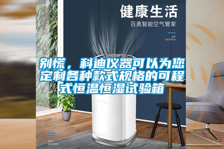 別慌，科迪儀器可以為您定制各種款式規(guī)格的可程式恒溫恒濕試驗箱