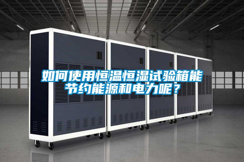 如何使用恒溫恒濕試驗(yàn)箱能節(jié)約能源和電力呢？