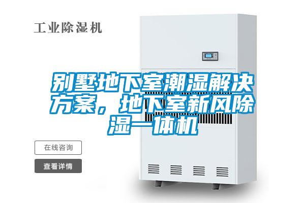 別墅地下室潮濕解決方案，地下室新風(fēng)除濕一體機(jī)