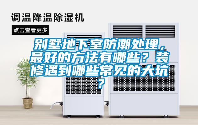 別墅地下室防潮處理，最好的方法有哪些？裝修遇到哪些常見的大坑？