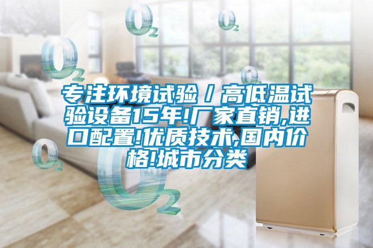 專注環(huán)境試驗(yàn)／高低溫試驗(yàn)設(shè)備15年!廠家直銷,進(jìn)口配置!優(yōu)質(zhì)技術(shù),國內(nèi)價(jià)格!城市分類